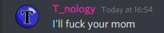 T_nology jokingly saying "I'll fuck your mom"